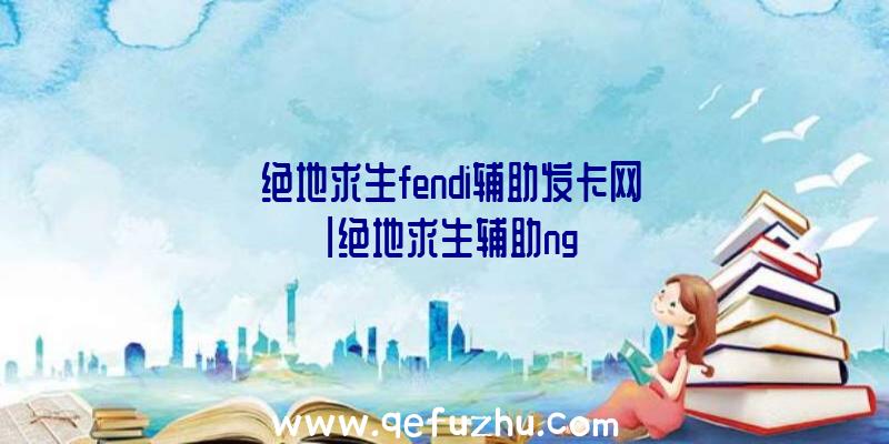 「绝地求生fendi辅助发卡网」|绝地求生辅助ng